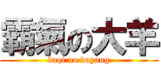 霸氣の大羊 (baqi no dayang)