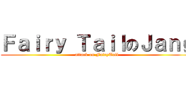 Ｆａｉｒｙ ＴａｉｌのＪａｎｇ (attack on FairyTail)