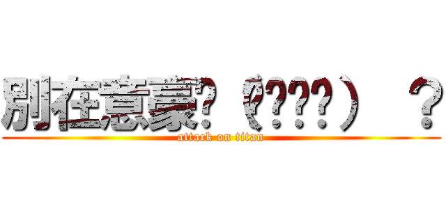 別在意豪咪（✿‧◡‧） ？ (attack on titan)