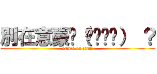 別在意豪咪（✿‧◡‧） ？ (attack on titan)