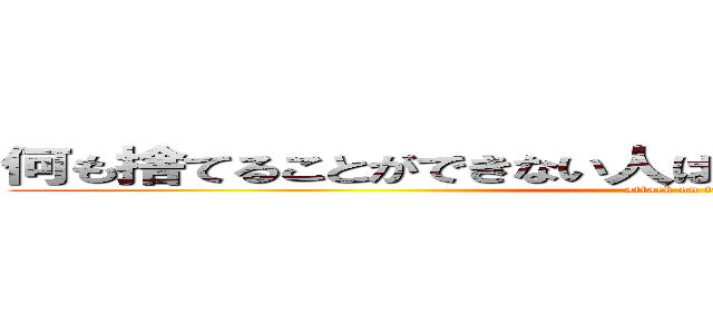 何も捨てることができない人は、何も変えることができない (attack on titan)