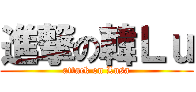 進撃の韓Ｌｕ (attack on Lusa)
