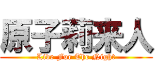 原子莉来人 (Live For The Night)