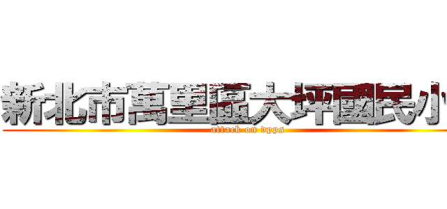 新北市萬里區大坪國民小學 (attack on dpps)
