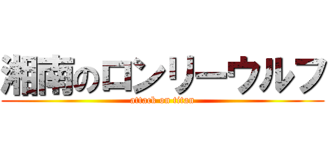 湘南のロンリーウルフ (attack on titan)