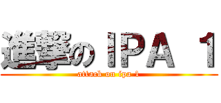 進撃のＩＰＡ １ (attack on ipa 1)