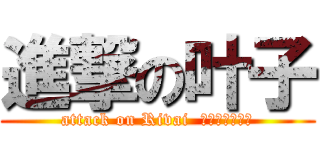 進撃の叶子 (attack on Rivai  利威尔一番好き)