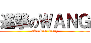 進撃のＷＡＮＧ (attack on wang)