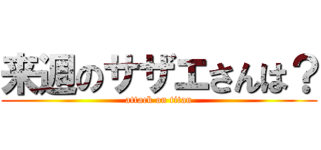 来週のサザエさんは？ (attack on titan)
