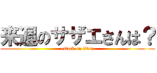 来週のサザエさんは？ (attack on titan)
