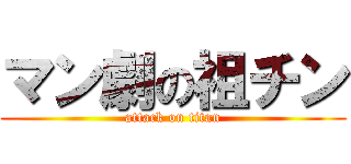 マン劇の祖チン (attack on titan)