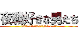 夜戦好きな男たち (WELOVEANIME 2015)