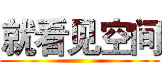 就看见空间 ()