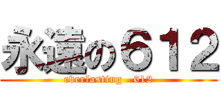 永遠の６１２ (everlasting   612)