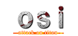 ｏｓｉ (attack on titan)