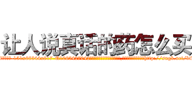 让人说真话的药怎么买 (让人说真话的药怎么买【电-151x68344x817-Q1065427042元吉药业】我们做的是长期生意,靠的是老客户长期支持http://sngk.net/btLvgT

参考消息网我们做的是长期生意,靠的是老客户长期支持也许我们早该意识到，就连鲍勃·霍斯金斯（金球奖戏剧类电影男主角 
)