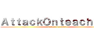 ＡｔｔａｃｋＯｎｔｅａｃｈｅｒｓ (attack on teachers)