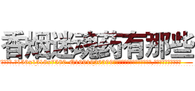 香烟迷魂药有那些 (香烟迷魂药有那些【电.话156x1318x7580-Q1991936399鑫宏药业】我们做的是长期生意,靠的是老客户长期支持
参考消息网2月20日报道 韩媒称，“剩女多、离婚率高的城市，房价一定会上涨。”这是中国经济学家金岩石2016年12月参加在上海举行的房地产相关论坛时说的话。
)