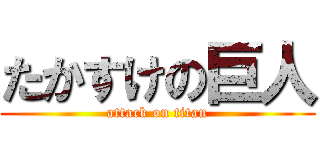 たかすけの巨人 (attack on titan)