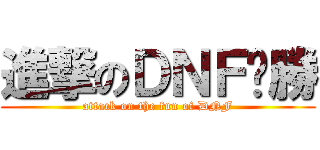 進撃のＤＮＦ齁勝 (attack on the fun of DNF)