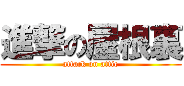 進撃の屋根裏 (attack on attic)