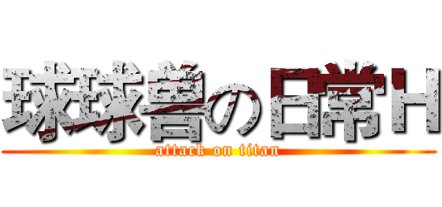 球球兽の日常Ｈ (attack on titan)