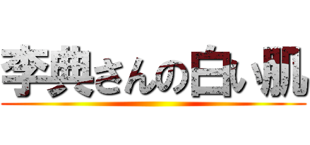 李典さんの白い肌 ()