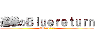 進撃のＢｌｕｅｒｅｔｕｒｎ (attack on titan)