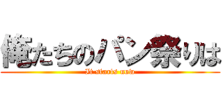 俺たちのパン祭りは (It starts now)