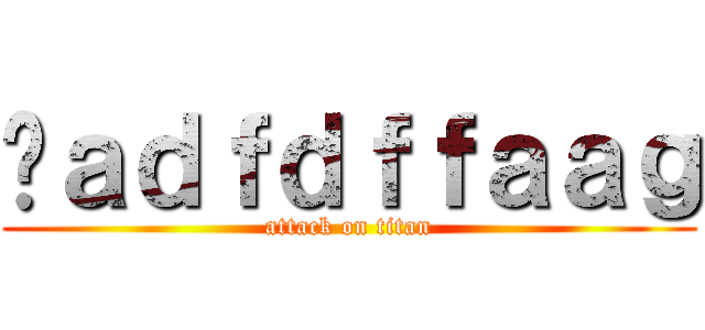 ㅓａｄｆｄｆｆａａｇ (attack on titan)