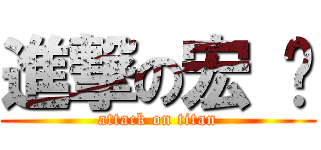 進撃の宏 俞 (attack on titan)