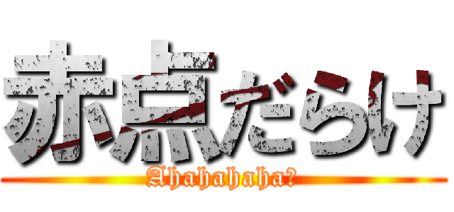 赤点だらけ (Ahahahaha！)