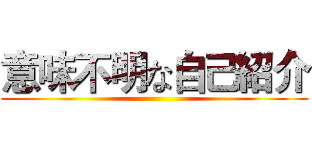 意味不明な自己紹介 ()