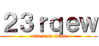 ２３ｒｑｅｗ (attack on titan)