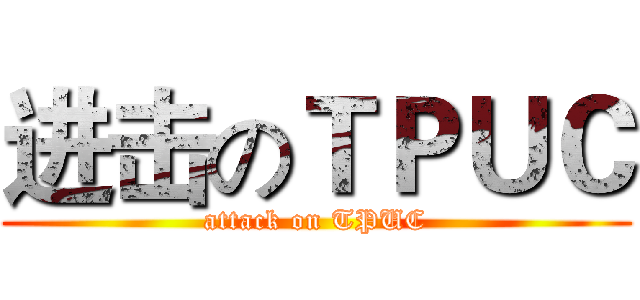 进击のＴＰＵＣ (attack on TPUC)