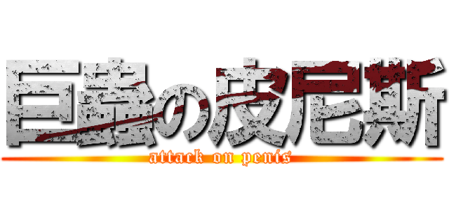 巨蟲の皮尼斯 (attack on penis)