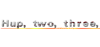 Ｈｕｐ，ｔｗｏ，ｔｈｒｅｅ，ｆｏｕｒ (Armed and ready)