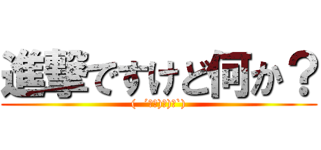 進撃ですけど何か？ ((  ´∀｀)σ)∀`))