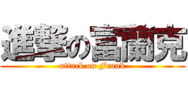 進撃の富蘭克 (attack on Frank)