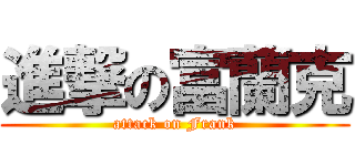 進撃の富蘭克 (attack on Frank)