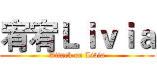 宥宥Ｌｉｖｉａ (Attack on Livia)