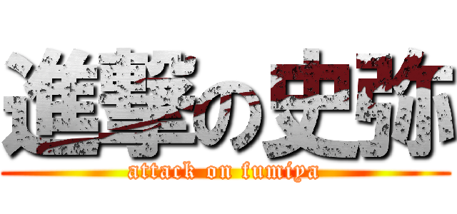 進撃の史弥 (attack on fumiya)