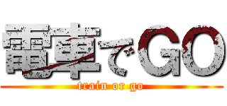 電車でＧＯ (train or go)