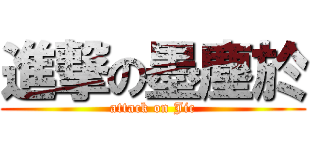 進撃の墨塵於 (attack on Jic)