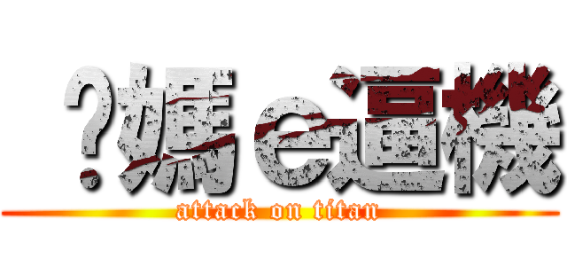  你媽ｅ逼機 (attack on titan)