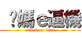  你媽ｅ逼機 (attack on titan)