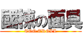 國棟の面具 (TOO TROLL)