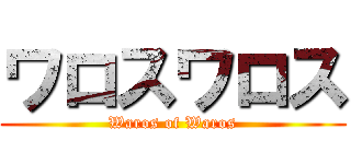 ワロスワロス (Waros of Waros)
