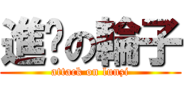 進击の輪子 (attack on lunzi)