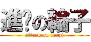 進击の輪子 (attack on lunzi)